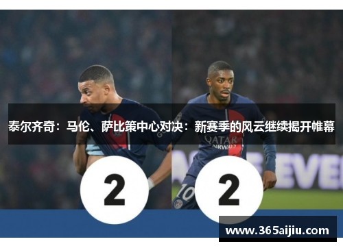 泰尔齐奇：马伦、萨比策中心对决：新赛季的风云继续揭开帷幕