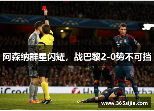 阿森纳群星闪耀，战巴黎2-0势不可挡