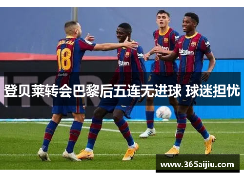 登贝莱转会巴黎后五连无进球 球迷担忧